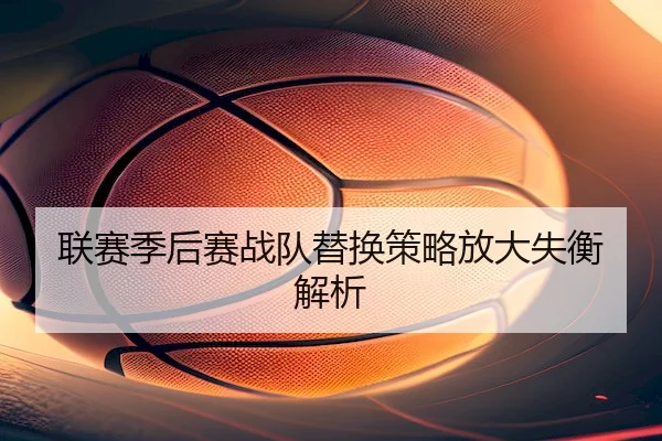 联赛季后赛战队替换策略放大失衡解析